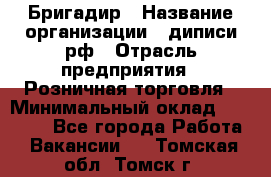 Бригадир › Название организации ­ диписи.рф › Отрасль предприятия ­ Розничная торговля › Минимальный оклад ­ 35 000 - Все города Работа » Вакансии   . Томская обл.,Томск г.